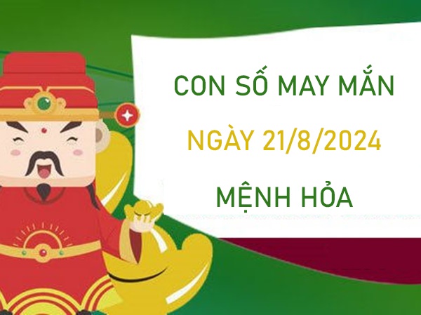 Con số may mắn mệnh Hỏa 21/8/2024 ăn đậm lộc trời