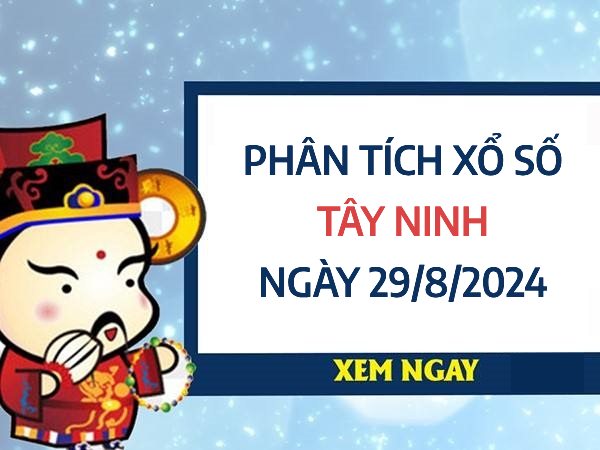 Phân tích xổ số Tây Ninh ngày 29/8/2024 chọn số ăn lộc hôm nay