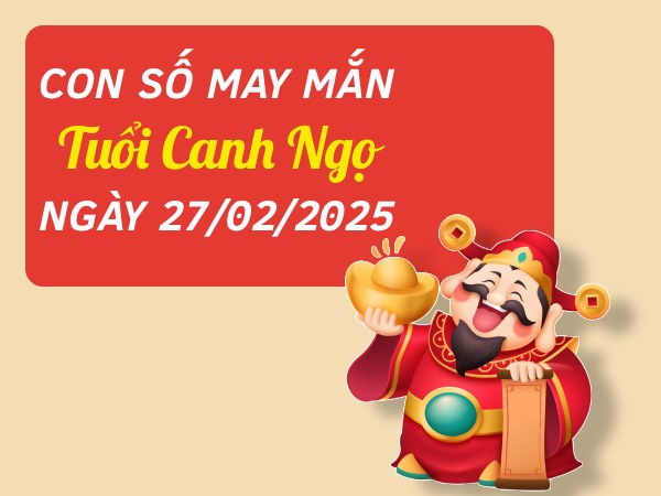 Cát lộc gõ cửa cùng con số đẹp tuổi Canh Ngọ 27/2/2025