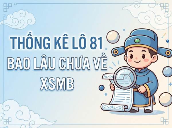Thống kê lô gan 81 XSTD bao lâu chưa về tính đến 21/6?